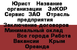 Юрист › Название организации ­ ЭлКОР Сервис, ЗАО › Отрасль предприятия ­ Заключение договоров › Минимальный оклад ­ 35 000 - Все города Работа » Вакансии   . Крым,Ореанда